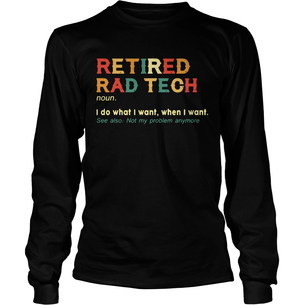 Retired Rad Tech I Do What I Want When I Want  Long Sleeve