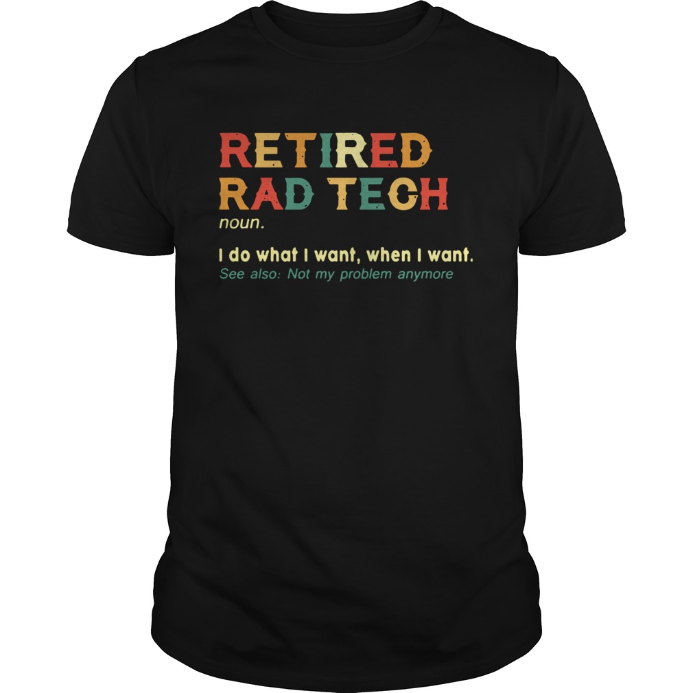 Retired Rad Tech I Do What I Want When I Want  Unisex