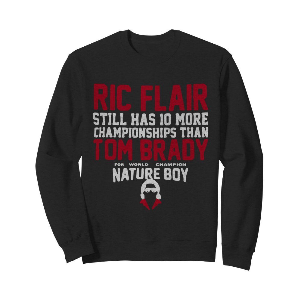 Ric Flair Still Has 10 More Championships Than Tom Brady Nature Boy  Unisex Sweatshirt