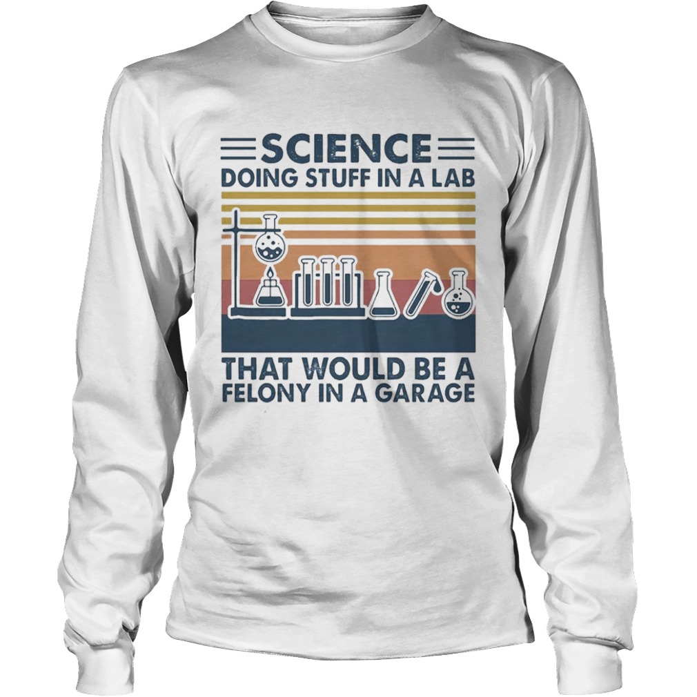 Science Doing Stuff In A Lab That Would Be A Felony In A Garage Vintage  Long Sleeve