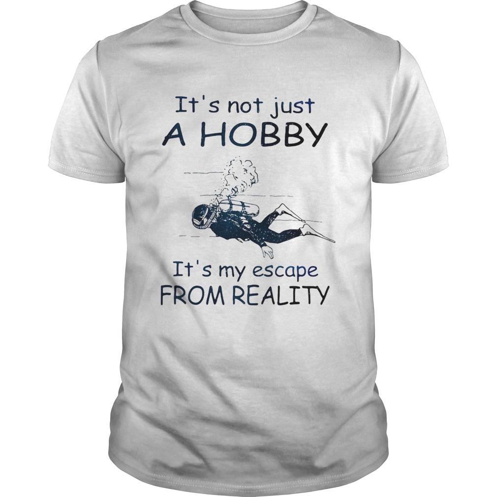 Scuba diving Its not just a hobby its my escape from reality shirt