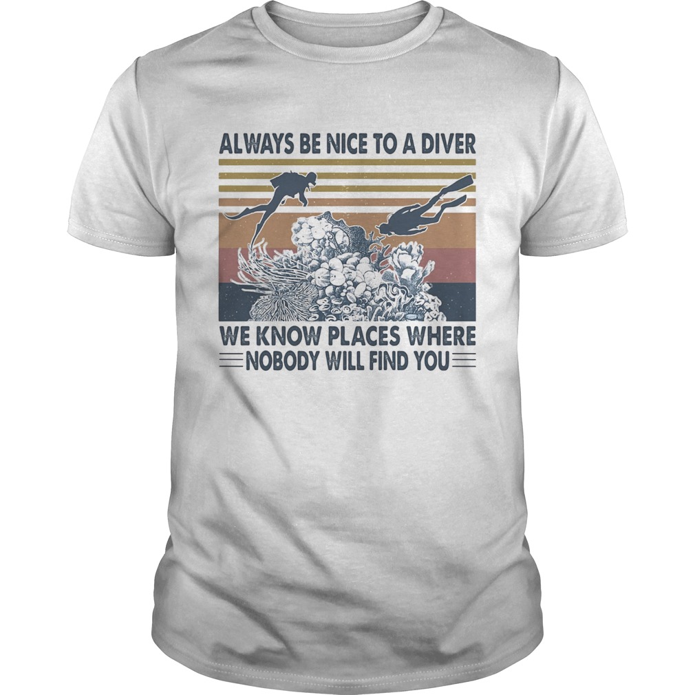 Scuba diving always be nice to a diver we know places where nobody will find you sea vintage shirt