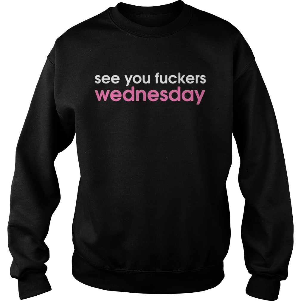 See you fuckers wednesday  Sweatshirt