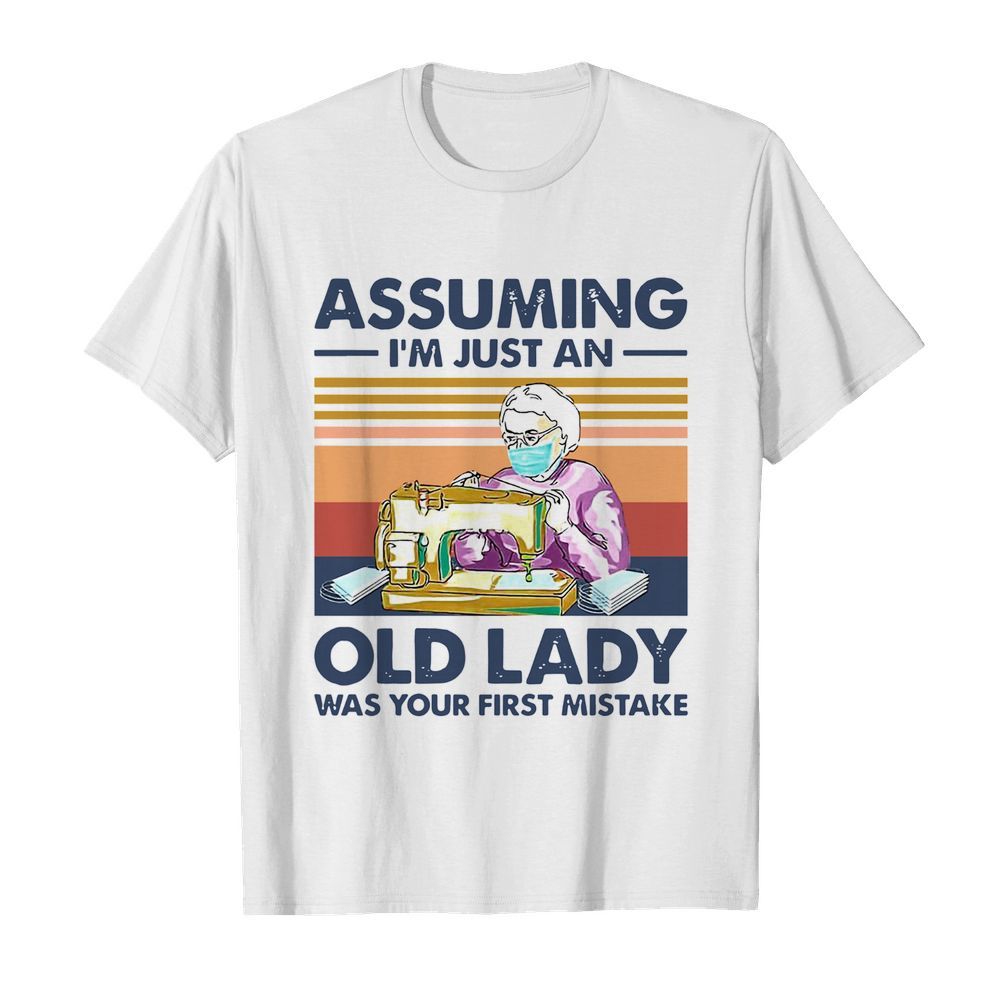 Sewing Masks Assuming I'm Just An Old Lady Was Your First Mistake Vintage shirt