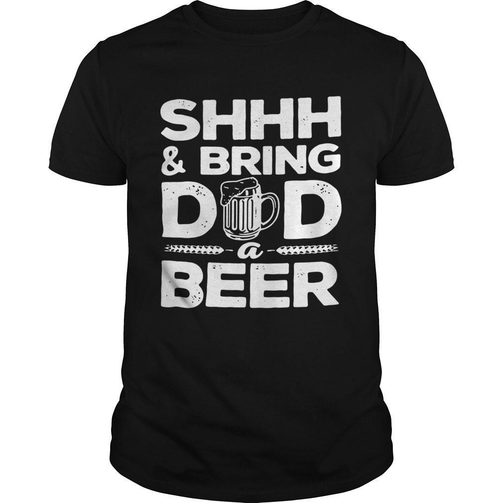 Shhh And Bring Dad A Beer shirt