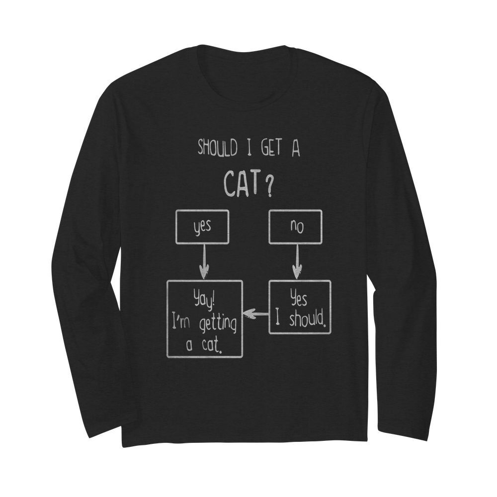 Should I Get A Cat Yes No  Long Sleeved T-shirt 