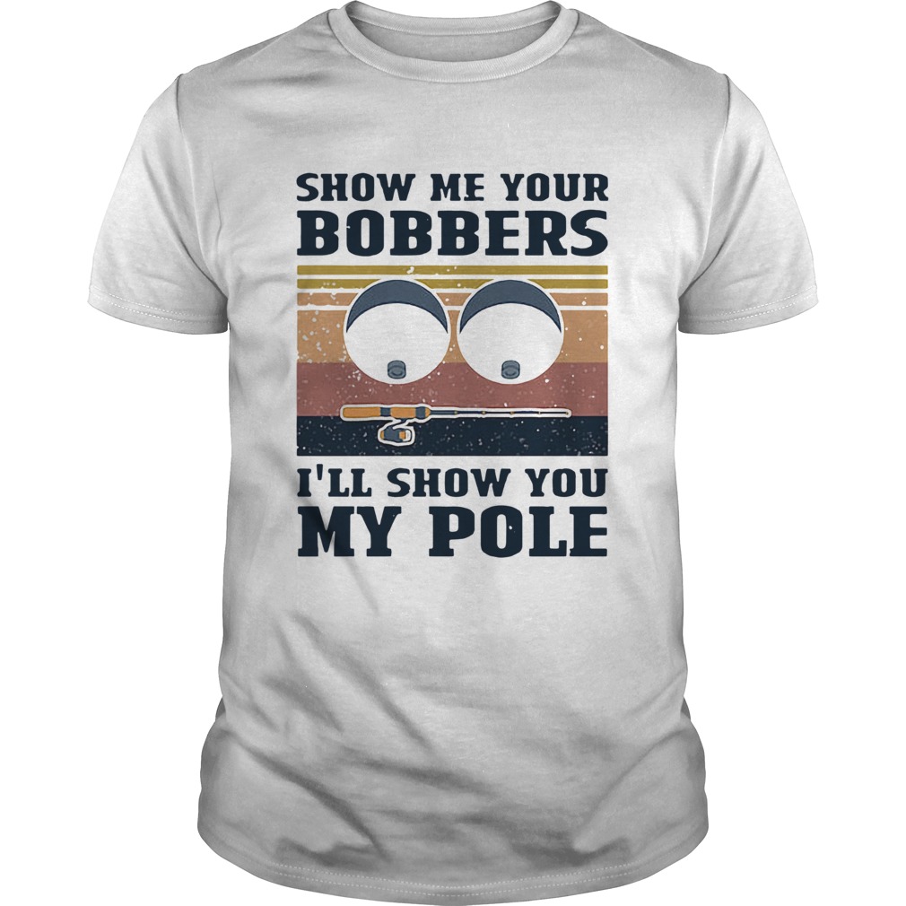 Show Me Yours Bobbers Ill Show You My Pole shirt