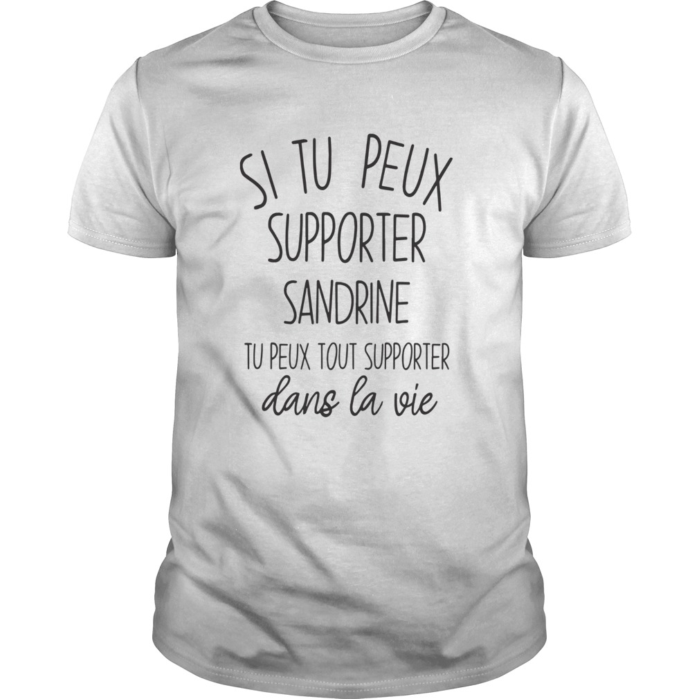 Si Tu Peux Supporter Sandrine Tu Peux Tout Supporter Dans La Vie shirt