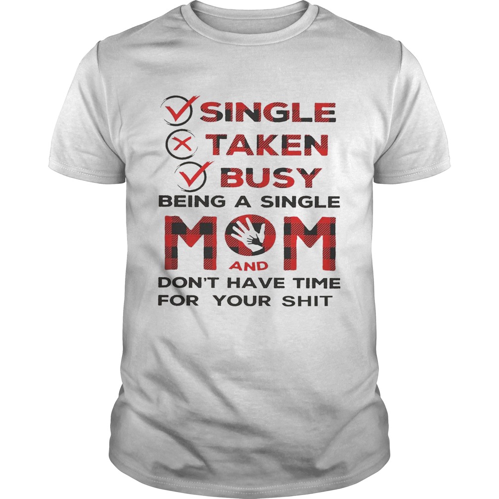 Single Taken Busy Being A Single Mom And Dont Have Time For Your Shit shirt