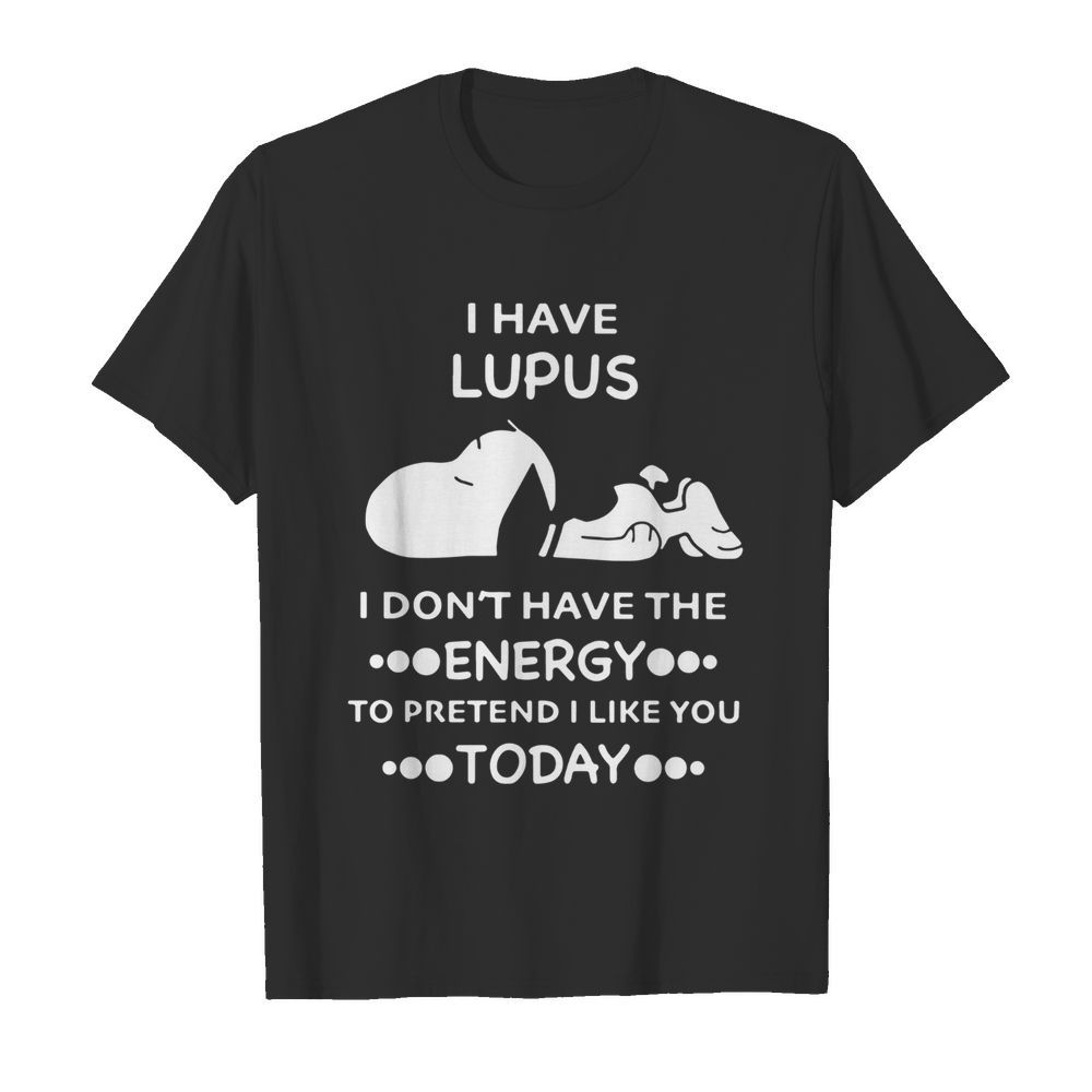 Snoopy i have lupus i don’t have the energy to pretend i like you today shirt