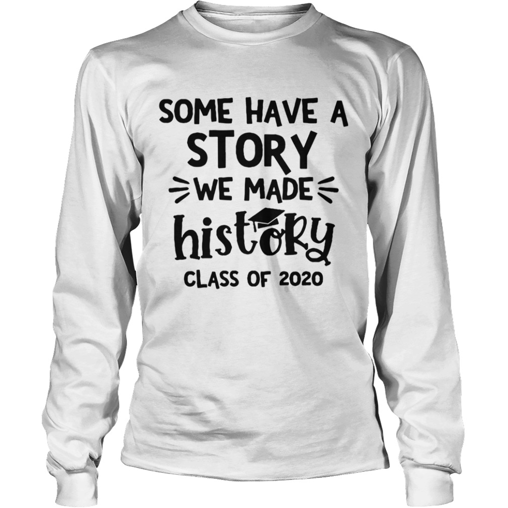 Some Have A Story We Made History Class Of 2020  Long Sleeve