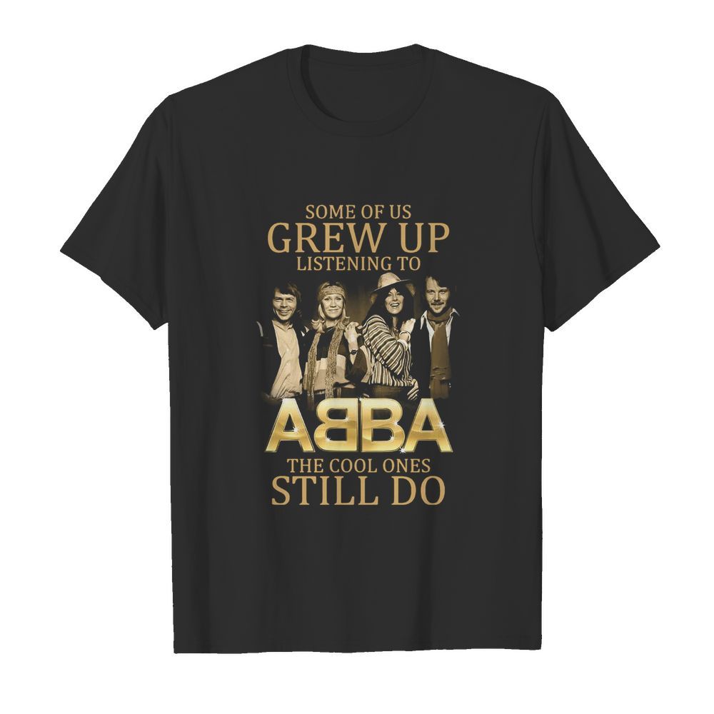 Some Of Us Grew Up Listening To Abba The Cool Ones Still Do shirt