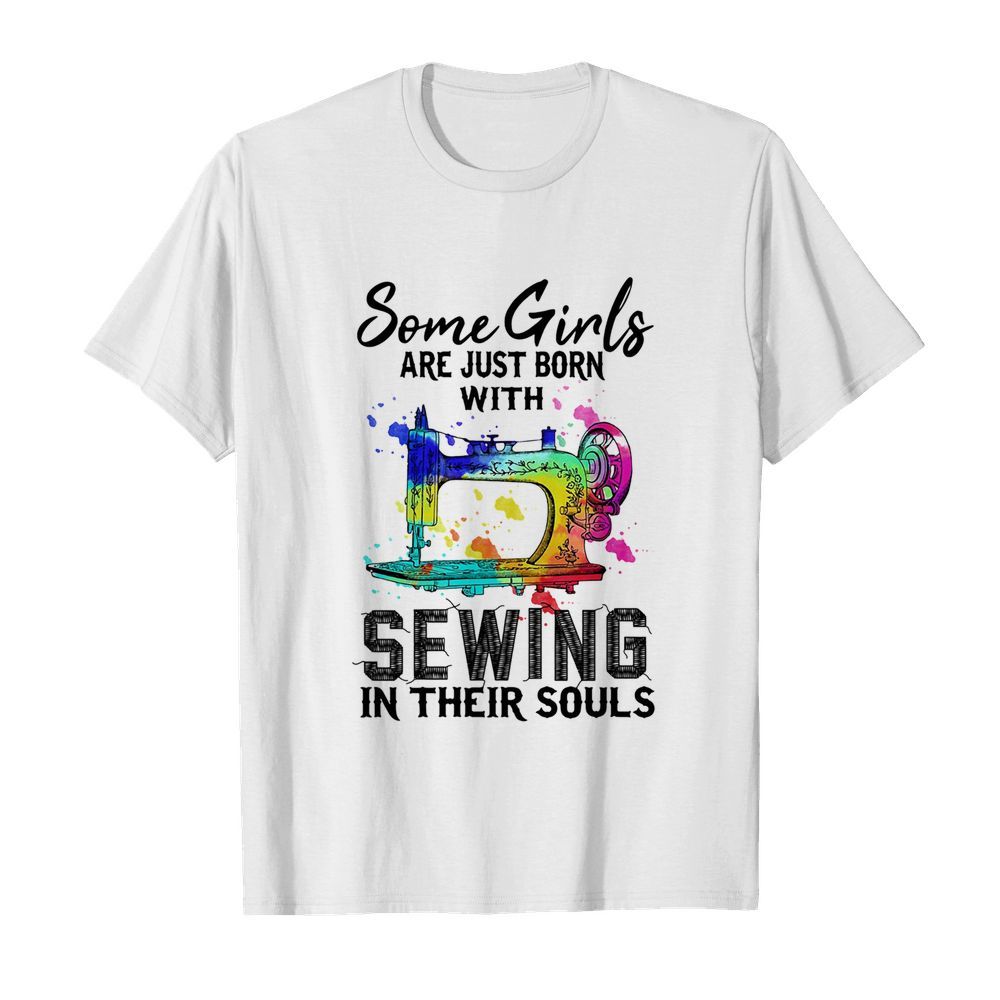 Some girls are just born with sewing in their souls shirt