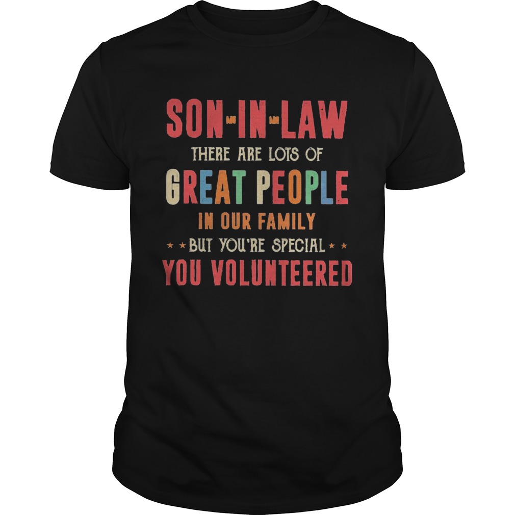 Son In Law There Are Lots Of Great People In Our Family But Youre Special You Volunteered shirt