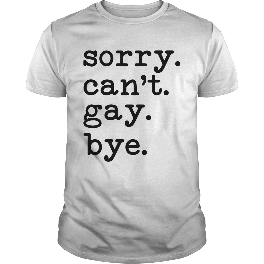 Sorry Cant Gay Bye shirt