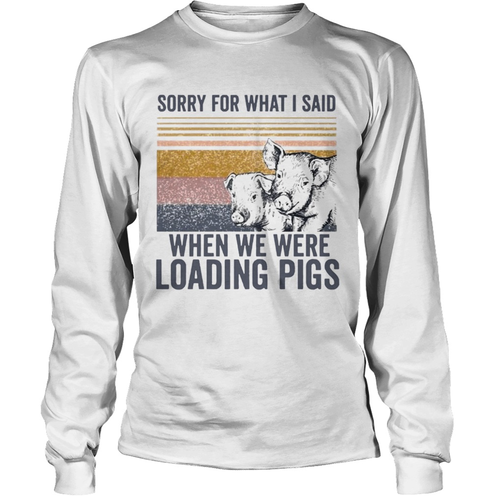 Sorry For What I Said When We Were Loading Pigs Vintage  Long Sleeve