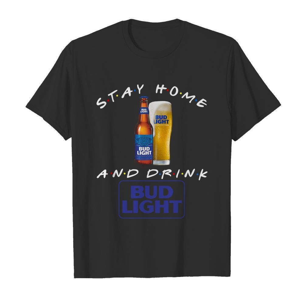 Stay Home And Drink Bud Light shirt