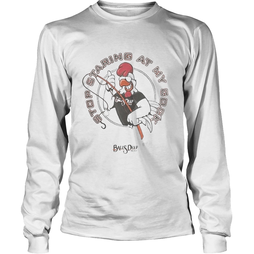 Stop staring at my cock Rooster balls deep  Long Sleeve