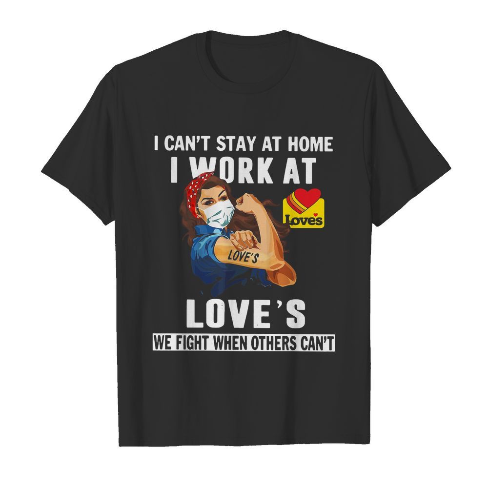 Strong Woman Face Mask I Can’t Stay At Home I Work At Love’s We Fight When Others Can’t shirt