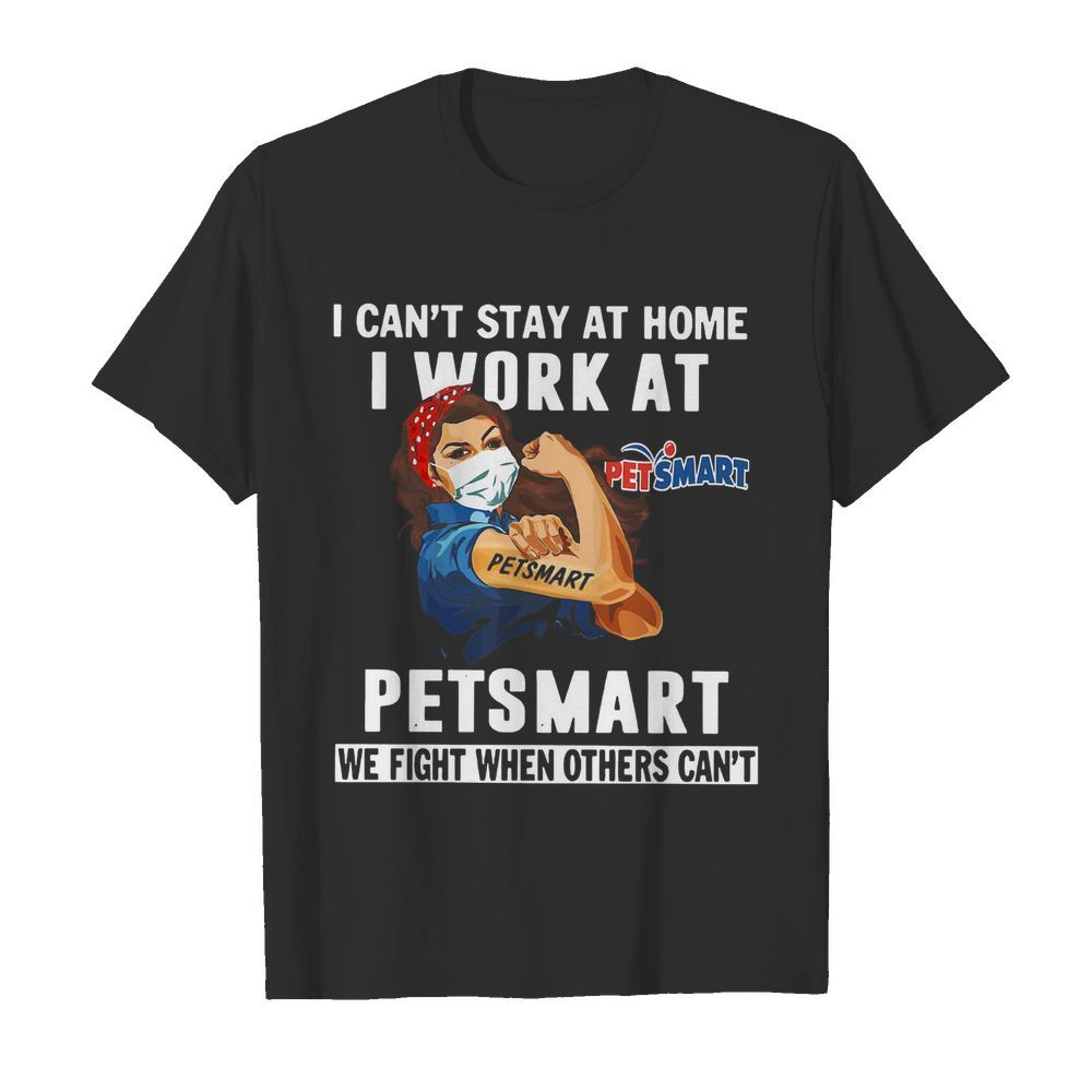 Strong Woman Face Mask I Can’t Stay At Home I Work At Petsmart We Fight When Others Can’t shirt