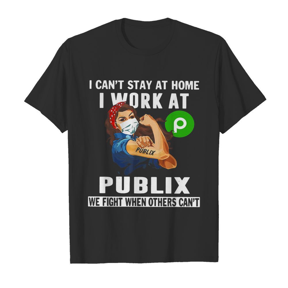 Strong Woman Face Mask I Can’t Stay At Home I Work At Publix We Fight When Others Can’t shirt