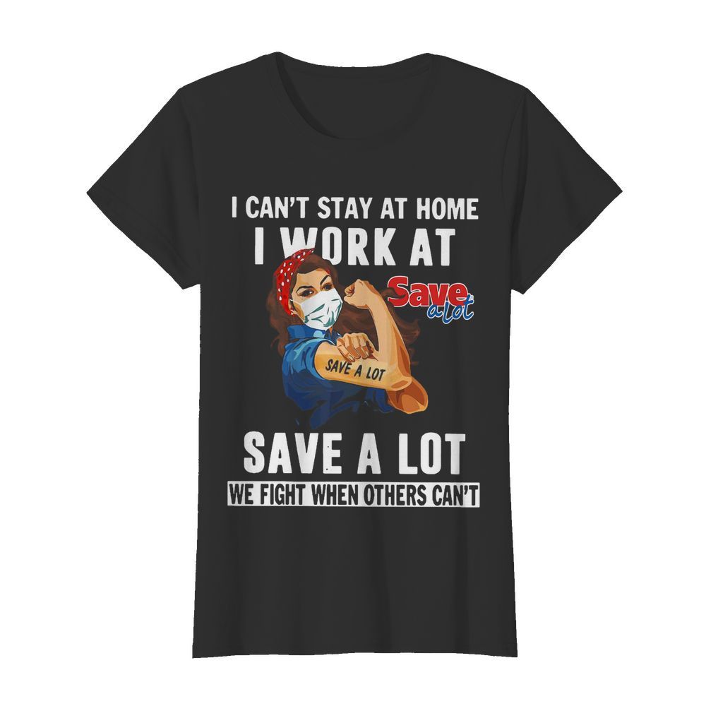 Strong Woman Face Mask I Can’t Stay At Home I Work At Save A Lot We Fight When Others Can’t  Classic Women's T-shirt