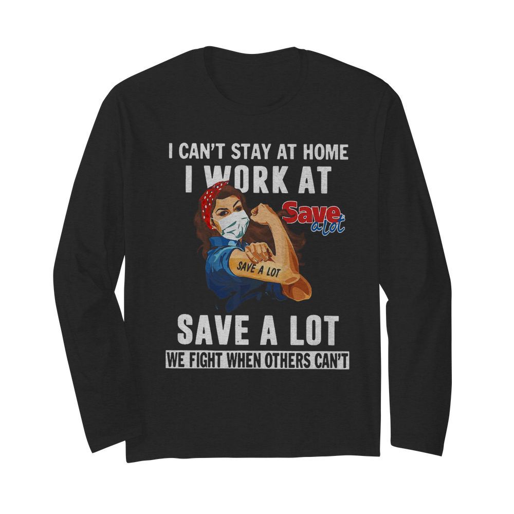 Strong Woman Face Mask I Can’t Stay At Home I Work At Save A Lot We Fight When Others Can’t  Long Sleeved T-shirt 