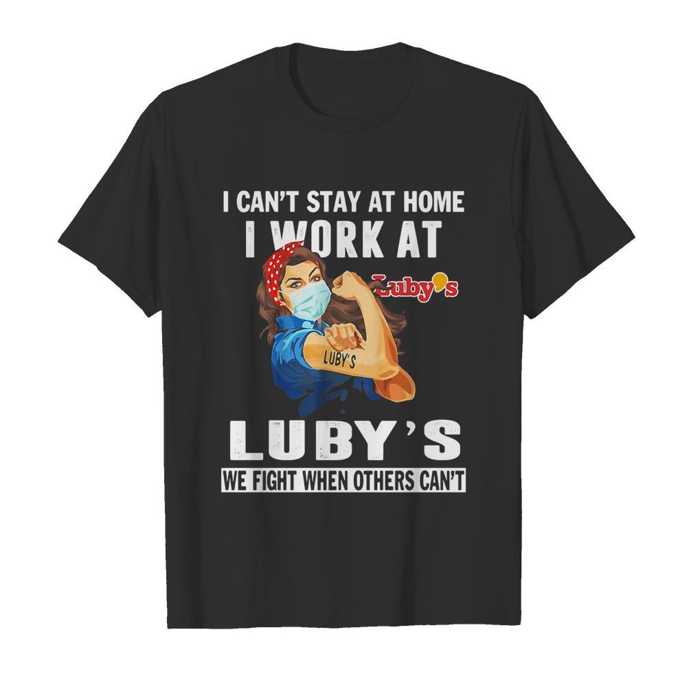 Strong woman I can’t stay at home I work at Luby’s we fight when others can’t anymore mask covid-19 shirt