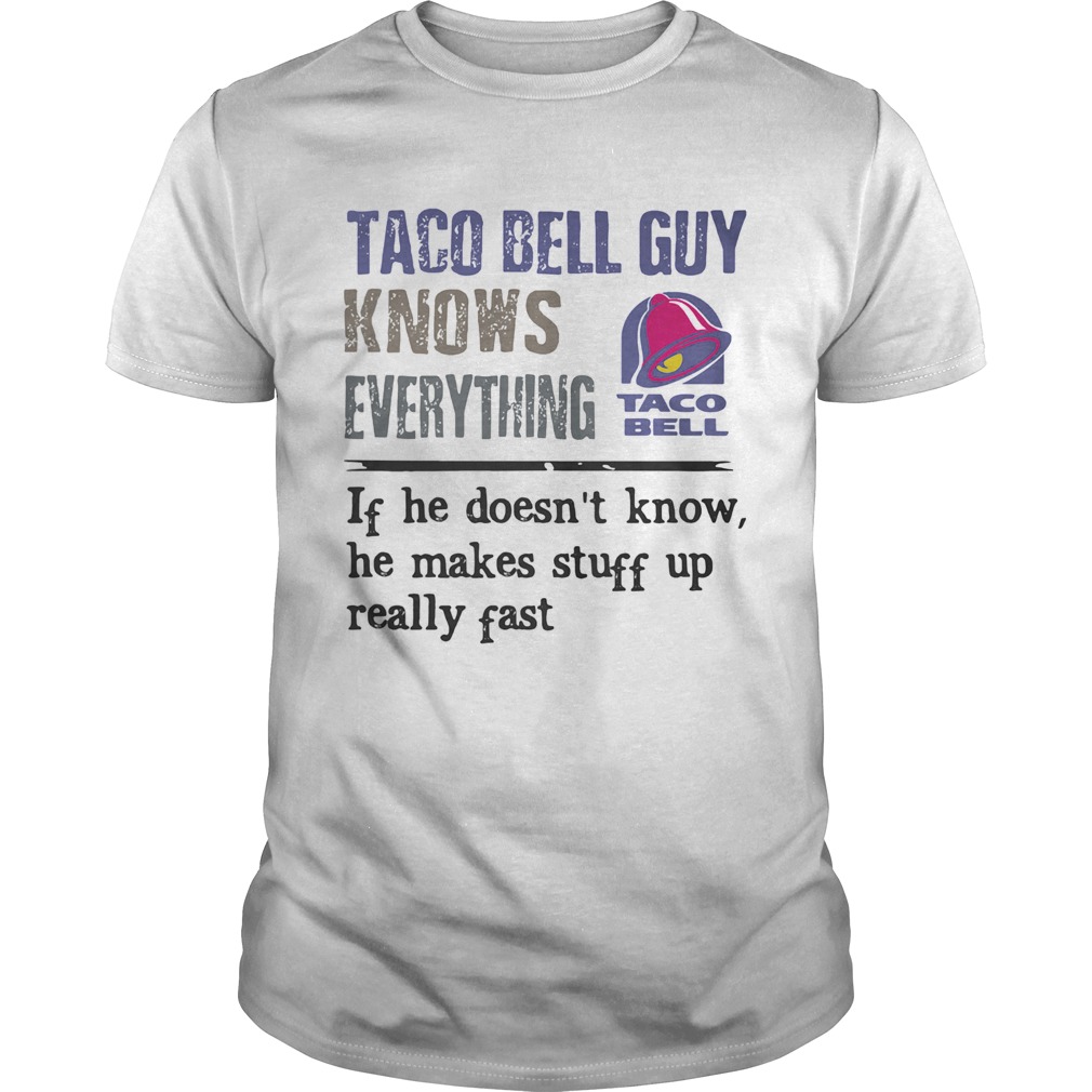 Taco bell guy knows everything if he doesnt know he makes stuff up really fast shirt