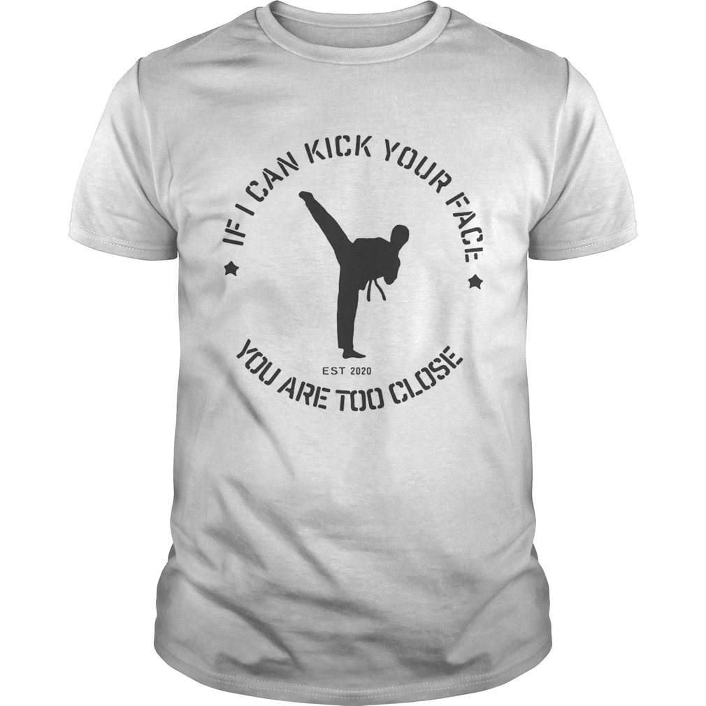 Taekwondo If I Can Kick Your Face You Are Too Close shirt