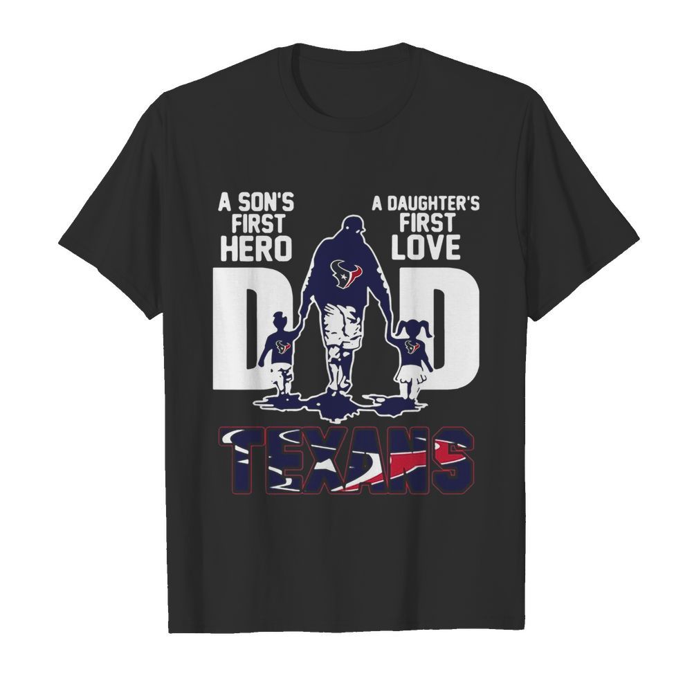 Texans Dad A Son’s First Hero A Daughter’s First Love shirt