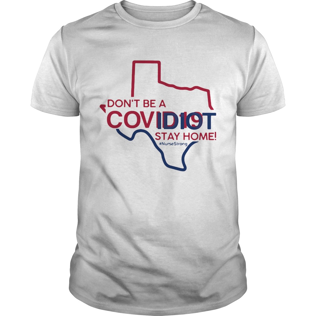 Texas Dont Be A Covid19 Covidiot Stay Home Nursestrong shirt