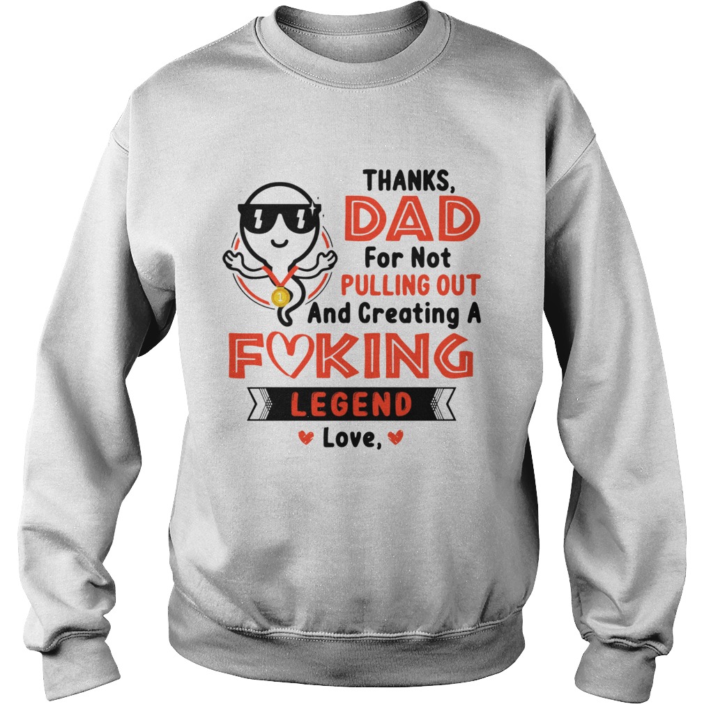 Thanks Dad For Not Pulling Out Creating A Fucking Legend Love  Sweatshirt