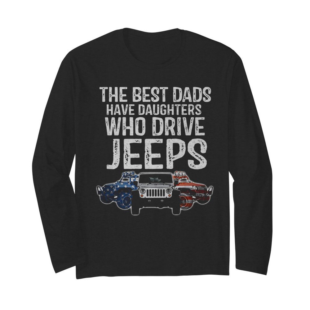 The Best Dads Have Daughters Who Drive Jeeps  Long Sleeved T-shirt 