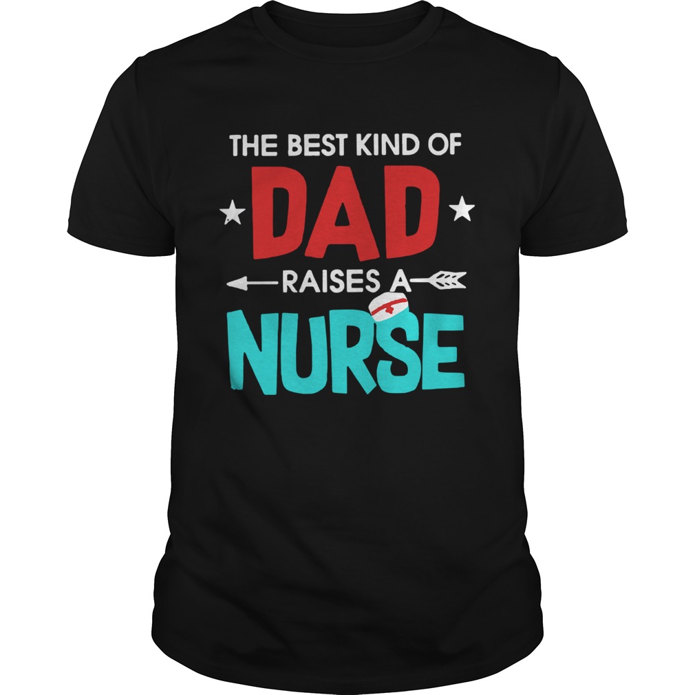 The Best Kind Of Dad Raises A Nurse shirt