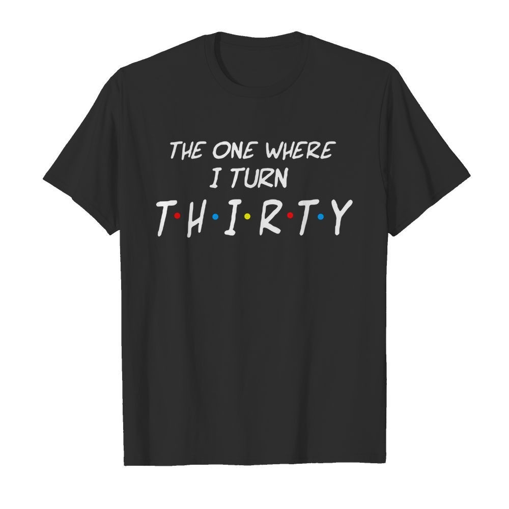 The One Where I Turn Thirty shirt