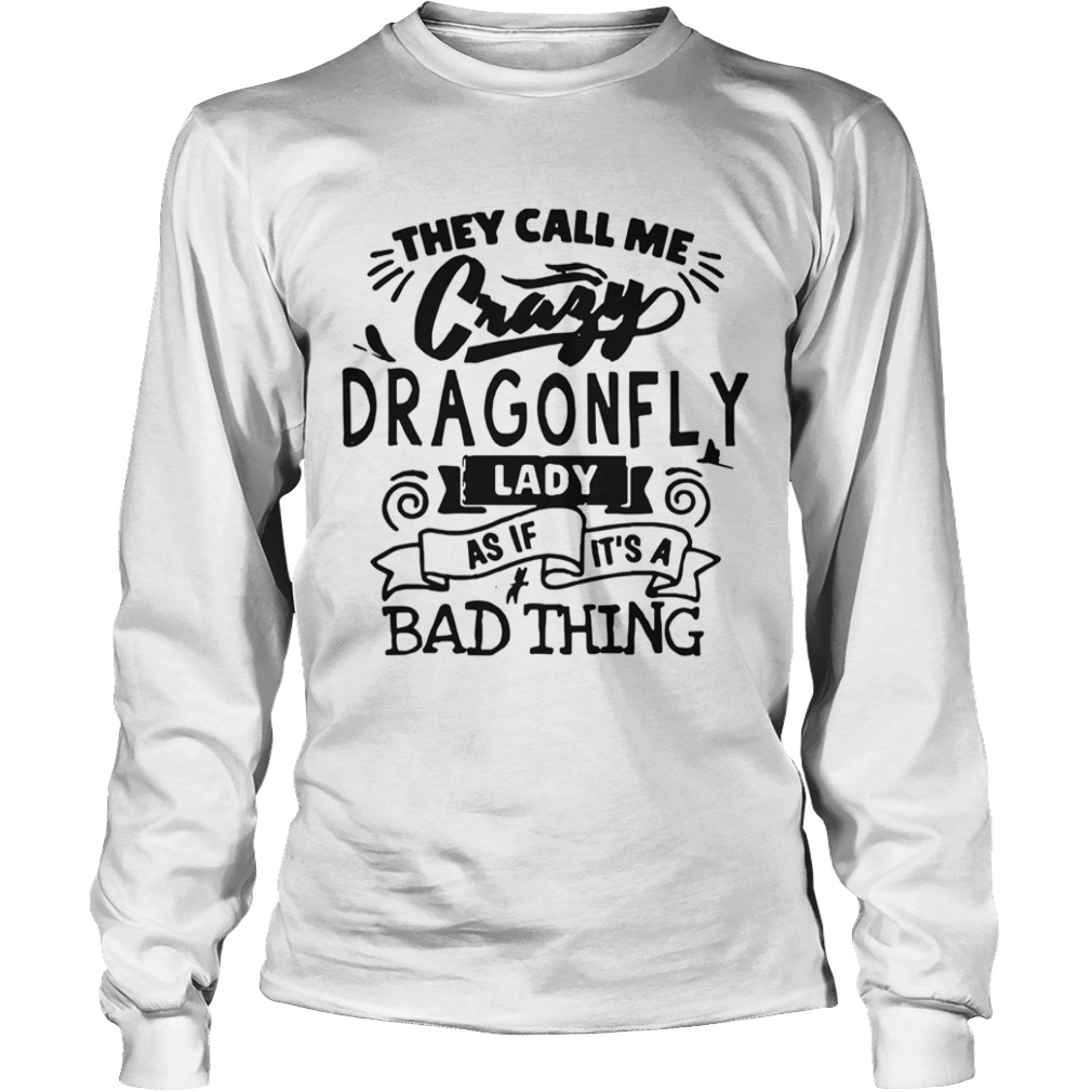 They Call Me Crazy Dragonfly Lady As If Its A Bad Thing  Long Sleeve