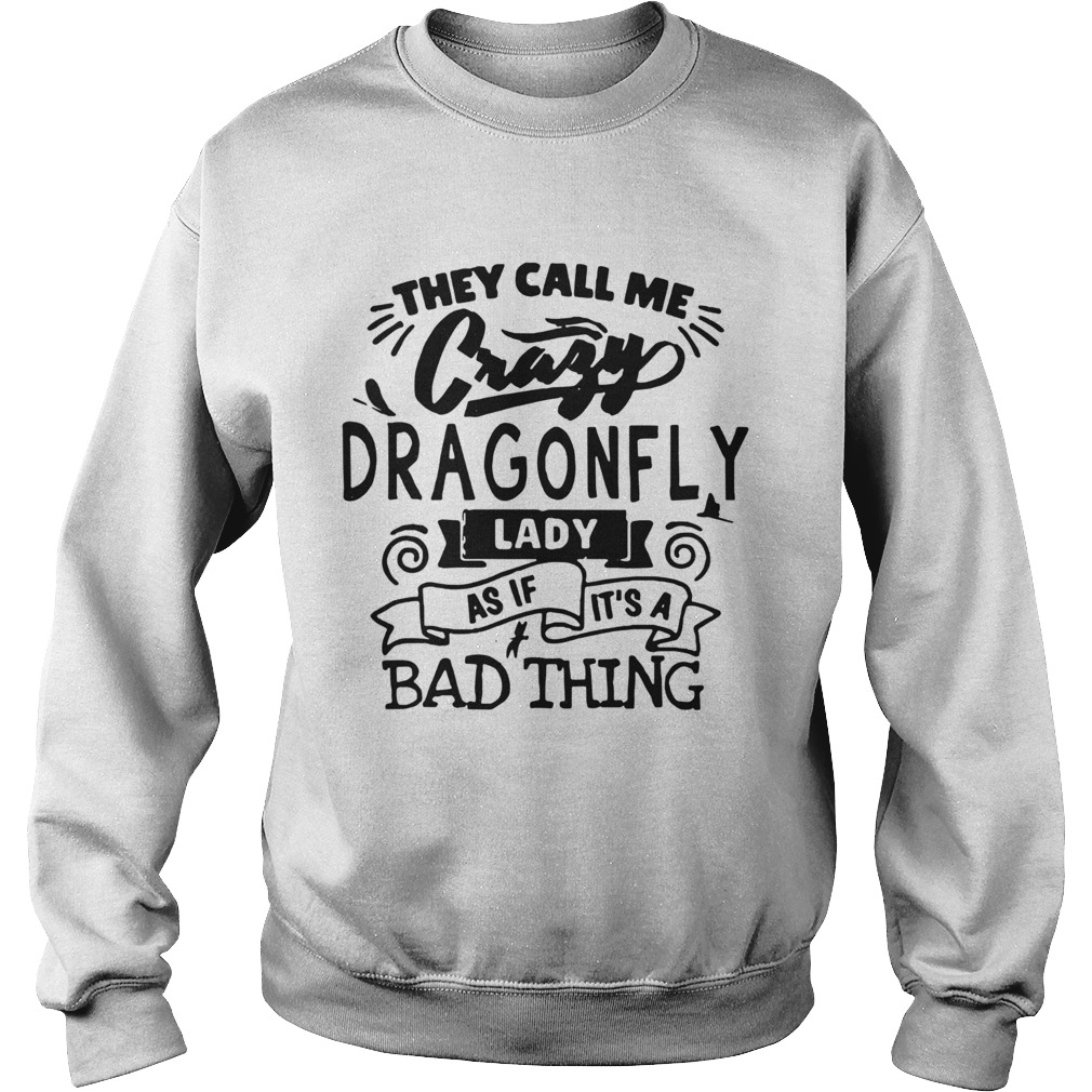 They Call Me Crazy Dragonfly Lady As If Its A Bad Thing  Sweatshirt