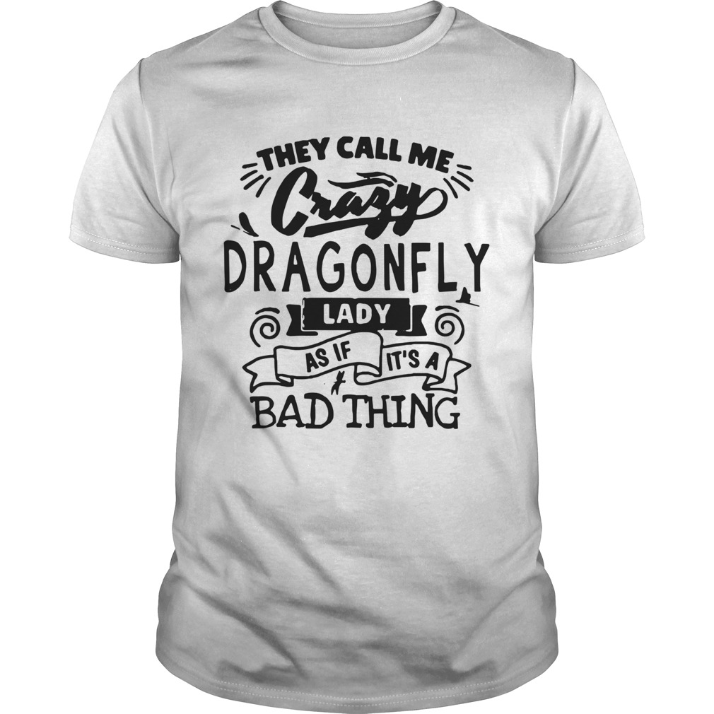 They Call Me Crazy Dragonfly Lady As If Its A Bad Thing  Unisex