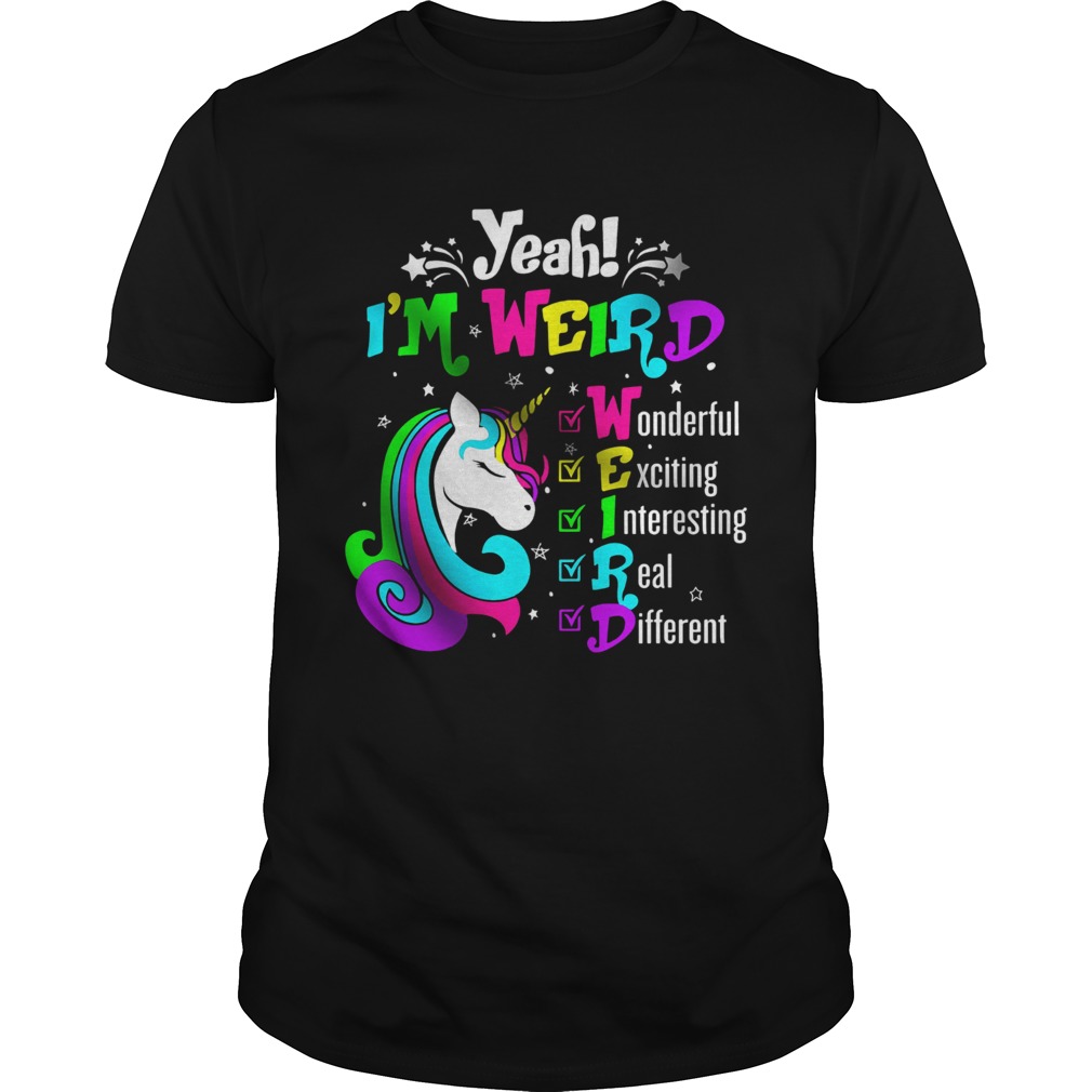 Unicorn Yeah Im Weird Wonderful Exciting Interesting Real Different shirt