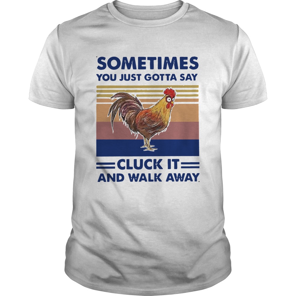 Vintage Chicken Sometimes You Just Gotta Say Cluck It And Walk Away shirt