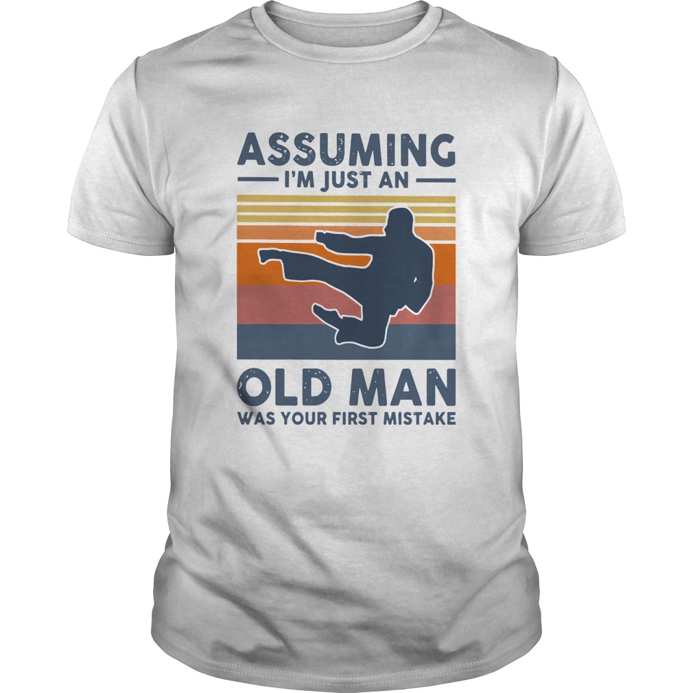 Vintage Karate Assuming Im Just An Old Man Was Your First Mistake shirt