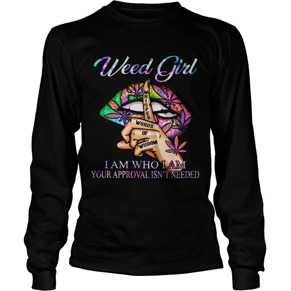 Weed Girl Whisper Words Of Wisdom I Am Who I Am Your Approval Isnt Needed  Long Sleeve