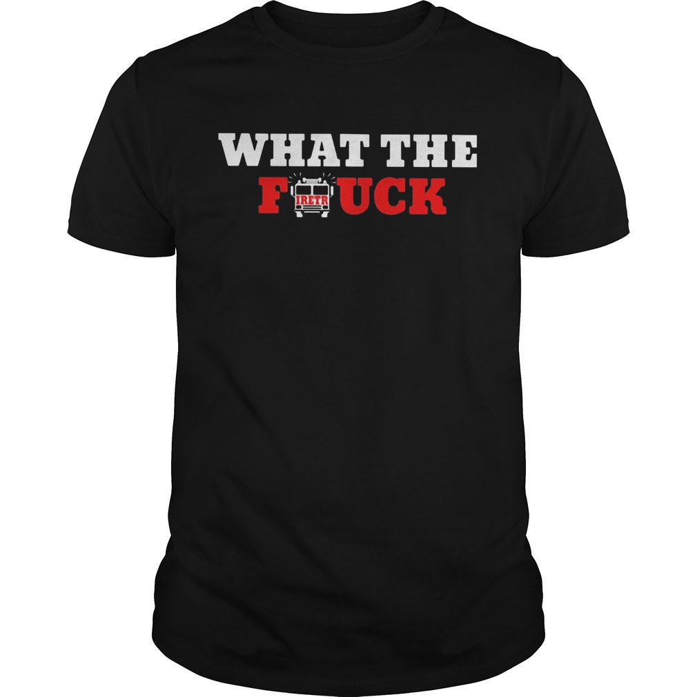 What the firetruck firefighter shirt