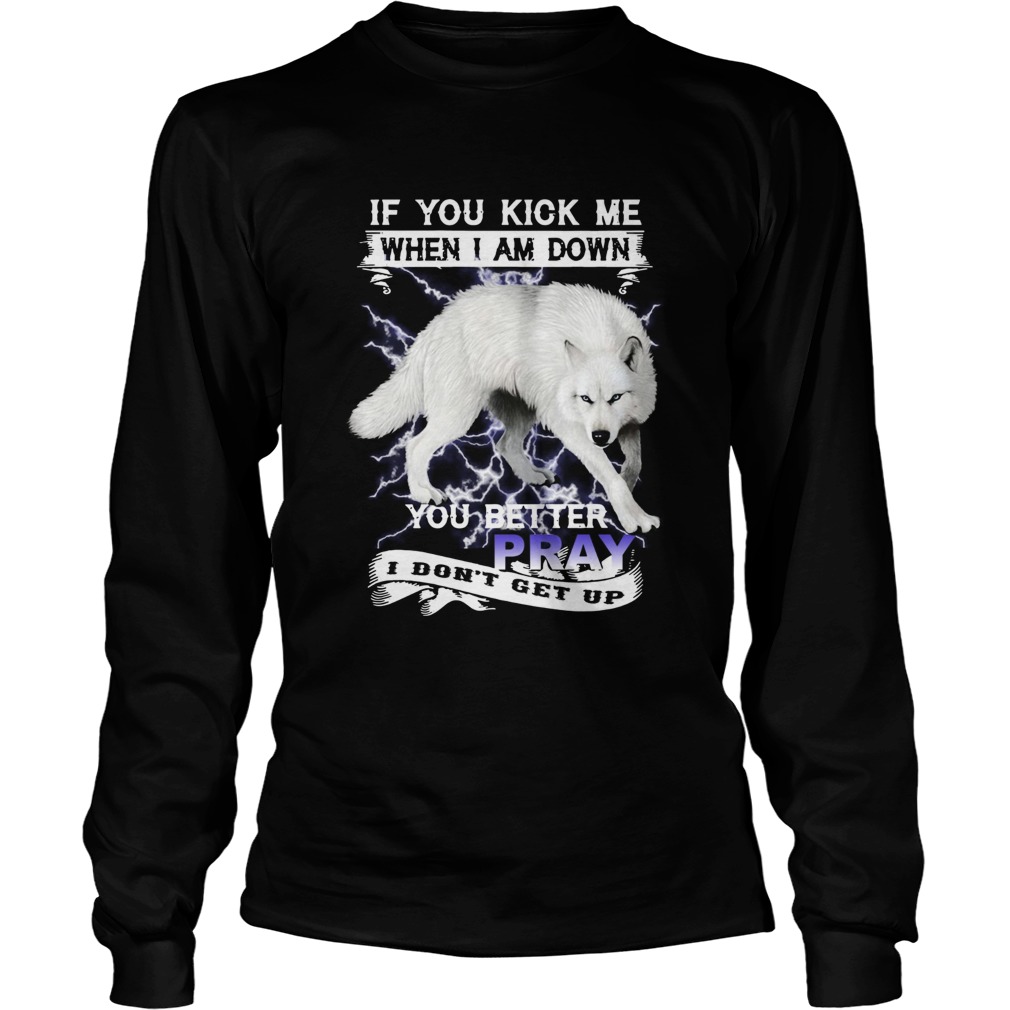 Wolf If You Kick Me When I Am Down You Better Pray I Dont Get Up  Long Sleeve