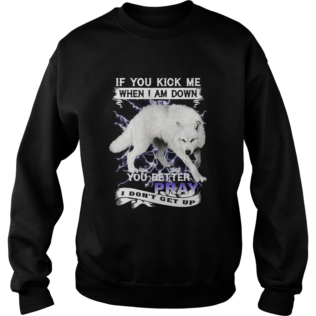 Wolf If You Kick Me When I Am Down You Better Pray I Dont Get Up  Sweatshirt