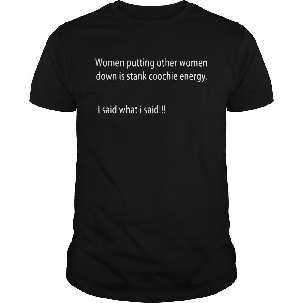 Women Putting Other Women Down Is Stank Coochie Energy I Said What I Said shirt