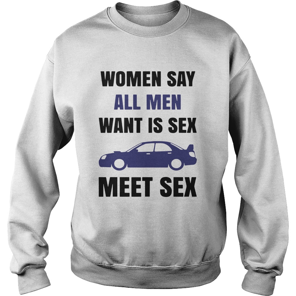 Women Say All Men Want Is Sex Car Meet Sex  Sweatshirt