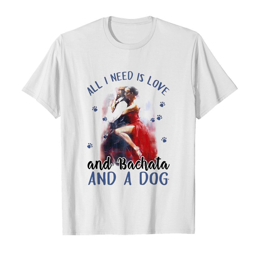 Womens All I Need Is Love And Bachata And A Dog shirt