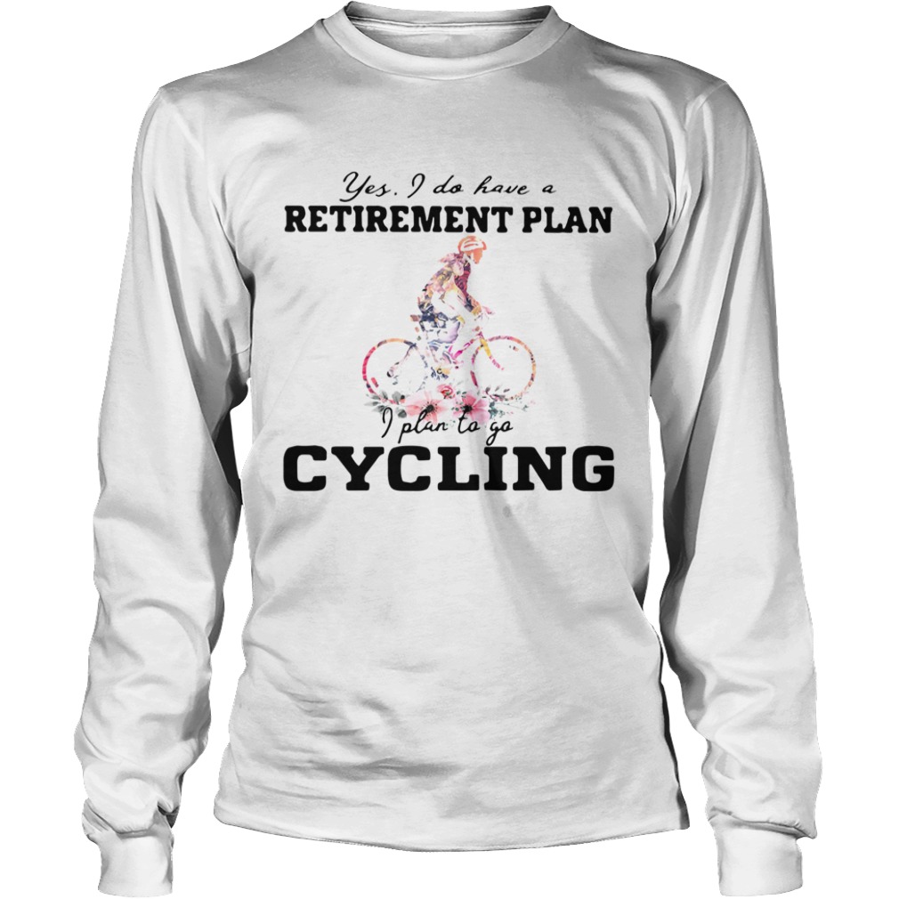 Yes I Do Have A Retirement Plan I Plan To Go Cycling Colors Flower  Long Sleeve